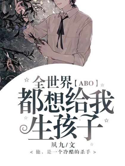 《「ABO」全世界都想给我生孩子》