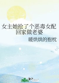 女主她搶了個惡毒女配回家做老婆